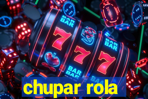 chupar rola